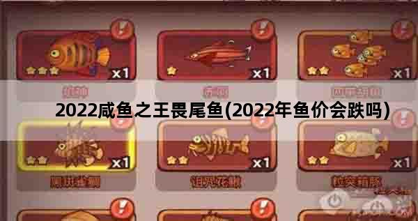 2022咸鱼之王畏尾鱼(2022年鱼价会跌吗)