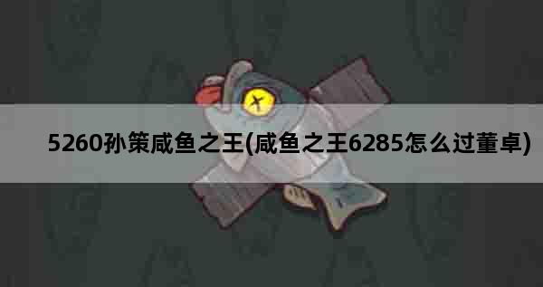 5260孙策咸鱼之王(咸鱼之王6285怎么过董卓)