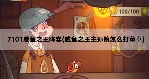 7101咸鱼之王阵容(咸鱼之王主孙策怎么打董卓)