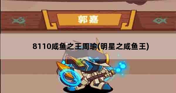 8110咸鱼之王周瑜(明星之咸鱼王)