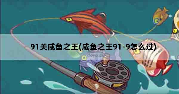 91关咸鱼之王(咸鱼之王91-9怎么过)