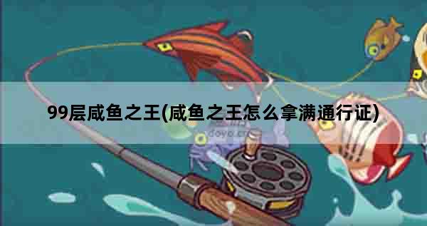 99层咸鱼之王(咸鱼之王怎么拿满通行证)