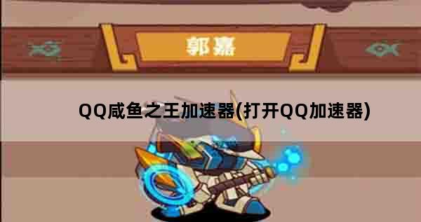 QQ咸鱼之王加速器(打开QQ加速器)