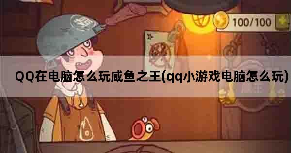 QQ在电脑怎么玩咸鱼之王(qq小游戏电脑怎么玩)