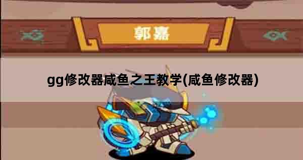 gg修改器咸鱼之王教学(咸鱼修改器)