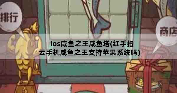 ios咸鱼之王咸鱼塔(红手指云手机咸鱼之王支持苹果系统吗)