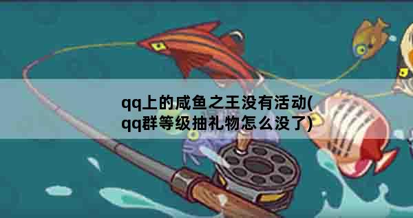 qq上的咸鱼之王没有活动(qq群等级抽礼物怎么没了)