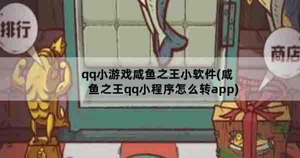 qq小游戏咸鱼之王小软件(咸鱼之王qq小程序怎么转app)