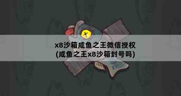 x8沙箱咸鱼之王微信授权(咸鱼之王x8沙箱封号吗)
