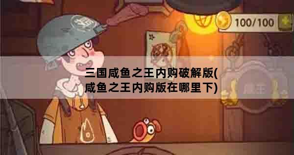 三国咸鱼之王内购破解版(咸鱼之王内购版在哪里下)