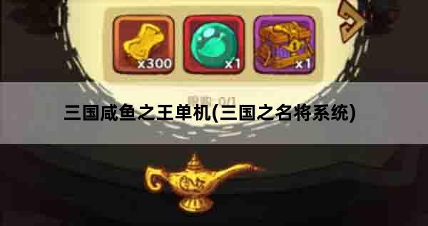 三国咸鱼之王单机(三国之名将系统)