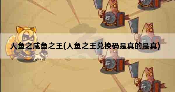 人鱼之咸鱼之王(人鱼之王兑换码是真的是真)