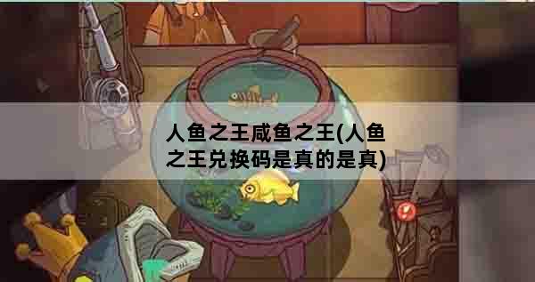 人鱼之王咸鱼之王(人鱼之王兑换码是真的是真)