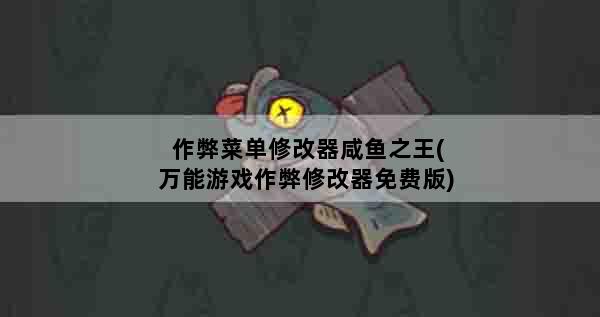 作弊菜单修改器咸鱼之王(万能游戏作弊修改器免费版)