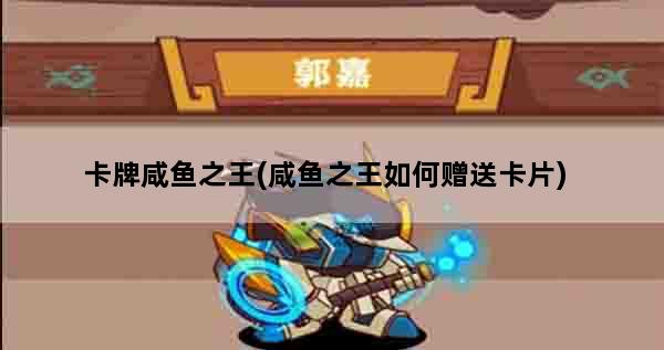 卡牌咸鱼之王(咸鱼之王如何赠送卡片)