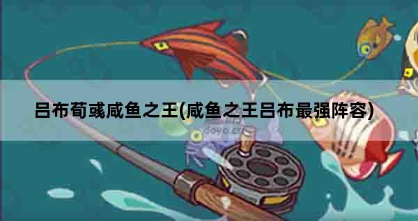 吕布荀彧咸鱼之王(咸鱼之王吕布最强阵容)