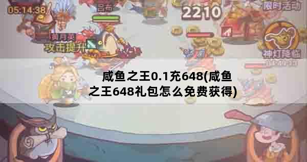 咸鱼之王0.1充648(咸鱼之王648礼包怎么免费获得)