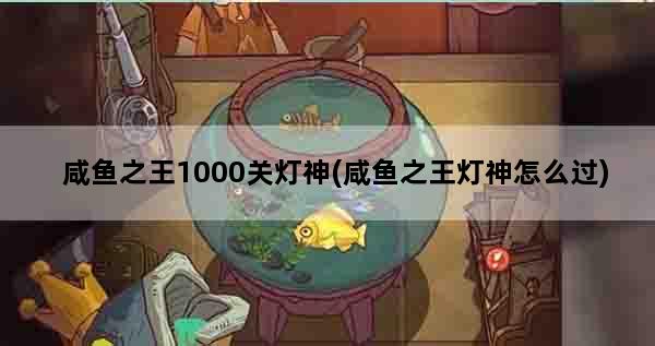 咸鱼之王1000关灯神(咸鱼之王灯神怎么过)