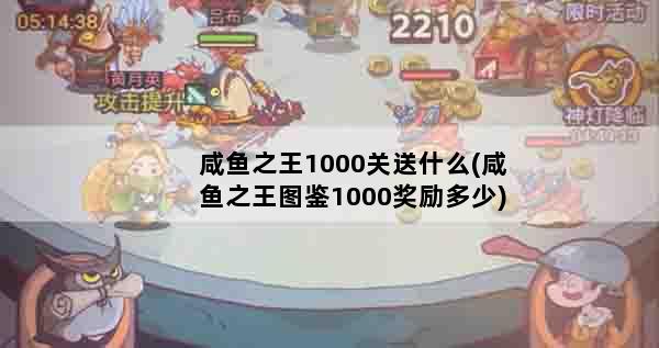 咸鱼之王1000关送什么(咸鱼之王图鉴1000奖励多少)