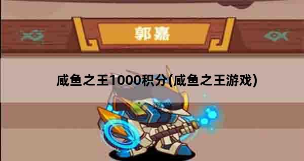 咸鱼之王1000积分(咸鱼之王游戏)
