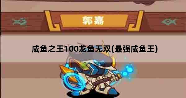 咸鱼之王100龙鱼无双(最强咸鱼王)