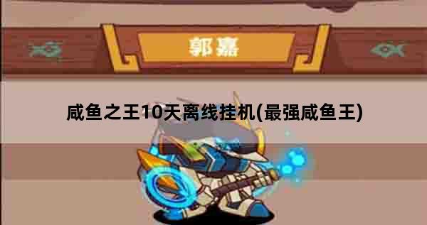 咸鱼之王10天离线挂机(最强咸鱼王)