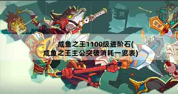 咸鱼之王1100级进阶石(咸鱼之王主公突破消耗一览表)