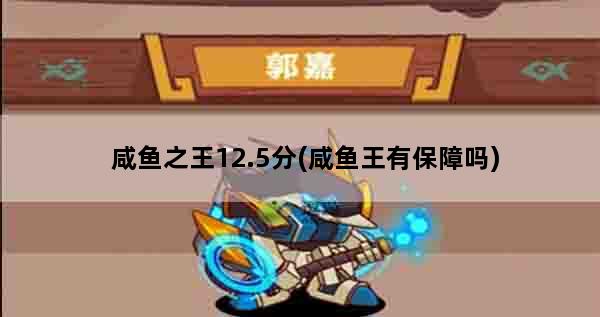 咸鱼之王12.5分(咸鱼王有保障吗)