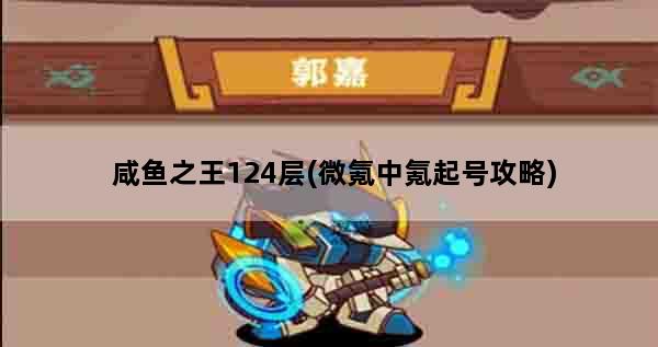 咸鱼之王124层(微氪中氪起号攻略)