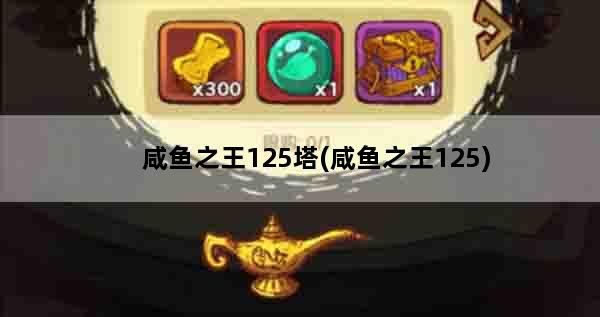 咸鱼之王125塔(咸鱼之王125)