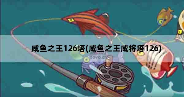 咸鱼之王126塔(咸鱼之王咸将塔126)