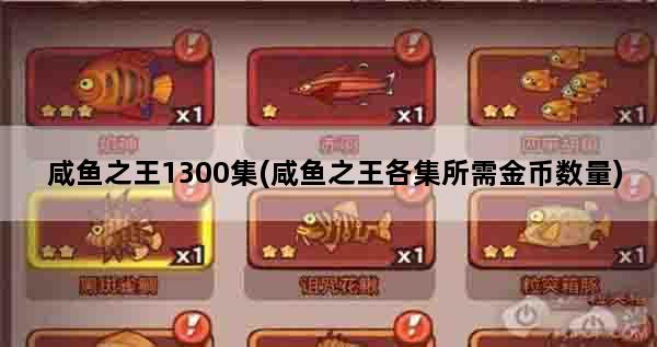 咸鱼之王1300集(咸鱼之王各集所需金币数量)