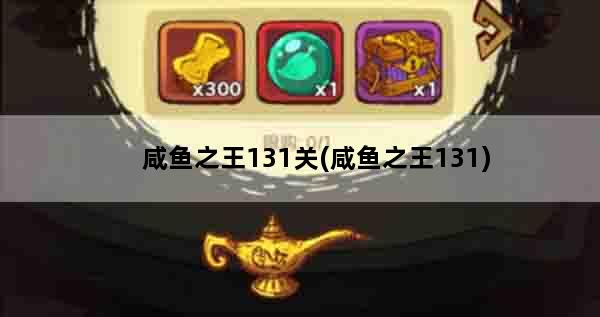 咸鱼之王131关(咸鱼之王131)