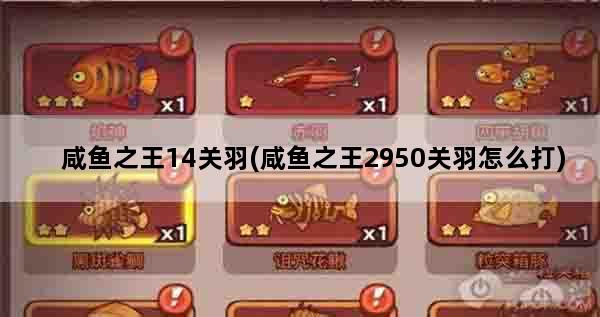 咸鱼之王14关羽(咸鱼之王2950关羽怎么打)