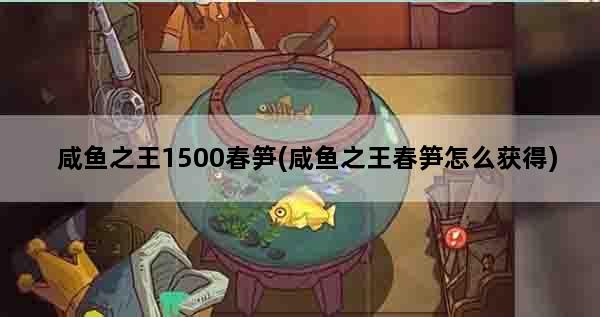 咸鱼之王1500春笋(咸鱼之王春笋怎么获得)