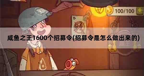 咸鱼之王1600个招募令(招募令是怎么做出来的)