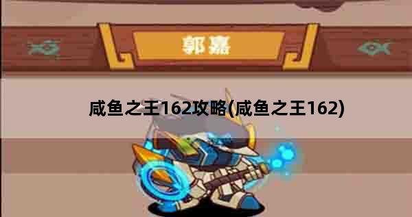 咸鱼之王162攻略(咸鱼之王162)