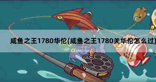 咸鱼之王1780华佗(咸鱼之王1780关华佗怎么过)