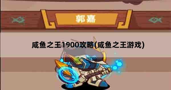 咸鱼之王1900攻略(咸鱼之王游戏)