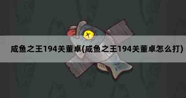 咸鱼之王194关董卓(咸鱼之王194关董卓怎么打)