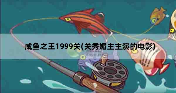 咸鱼之王1999关(关秀媚主主演的电影)