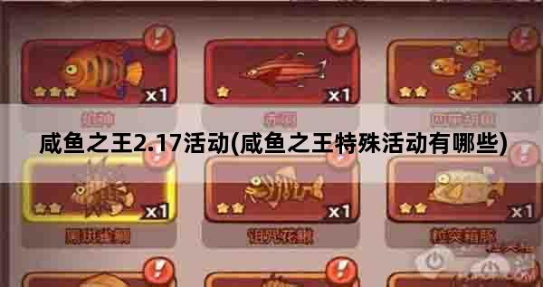 咸鱼之王2.17活动(咸鱼之王特殊活动有哪些)