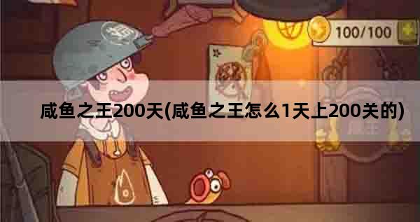 咸鱼之王200天(咸鱼之王怎么1天上200关的)
