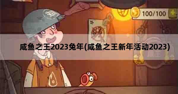 咸鱼之王2023兔年(咸鱼之王新年活动2023)