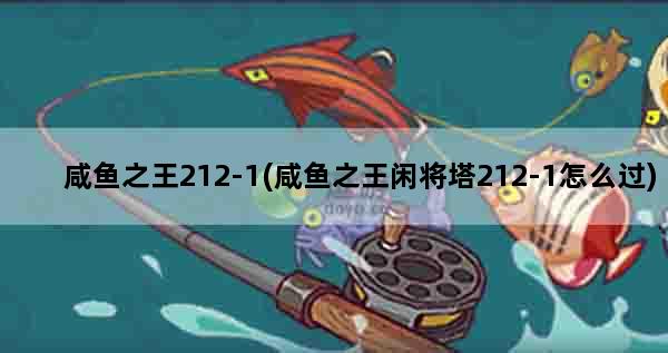 咸鱼之王212-1(咸鱼之王闲将塔212-1怎么过)