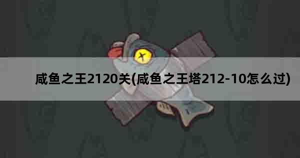 咸鱼之王2120关(咸鱼之王塔212-10怎么过)