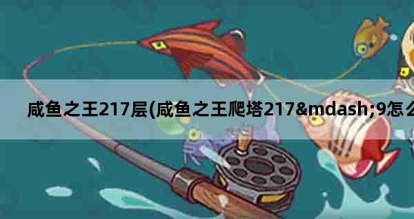 咸鱼之王217层(咸鱼之王爬塔217—9怎么过)
