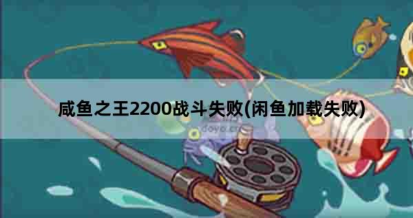 咸鱼之王2200战斗失败(闲鱼加载失败)