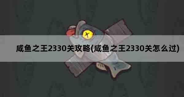 咸鱼之王2330关攻略(咸鱼之王2330关怎么过)
