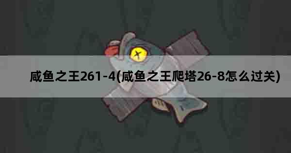 咸鱼之王261-4(咸鱼之王爬塔26-8怎么过关)